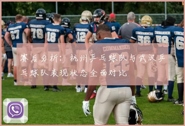 赛后分析：杭州乒乓球队与武汉乒乓球队表现状态全面对比