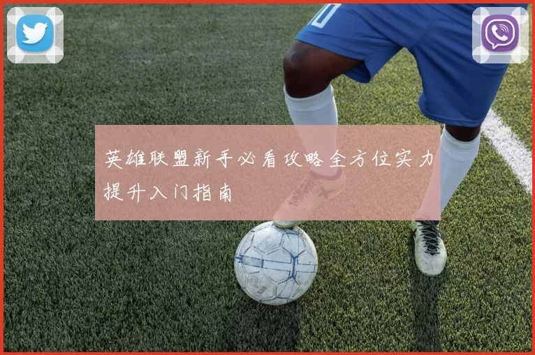 英雄联盟新手必看攻略全方位实力提升入门指南