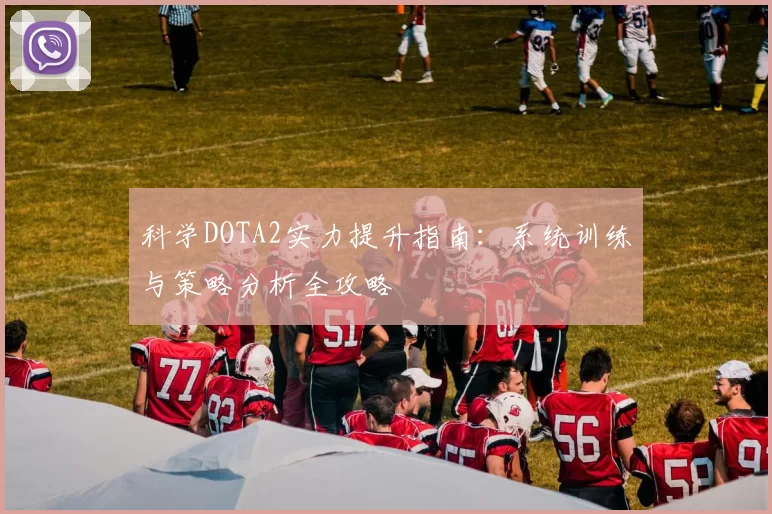 科学DOTA2实力提升指南：系统训练与策略分析全攻略