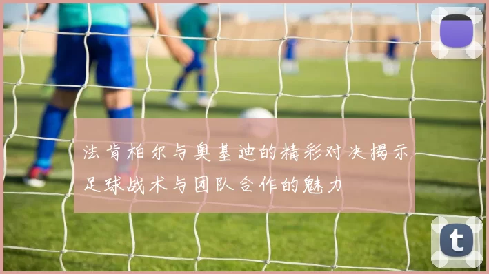 法肯柏尔与奥基迪的精彩对决揭示足球战术与团队合作的魅力