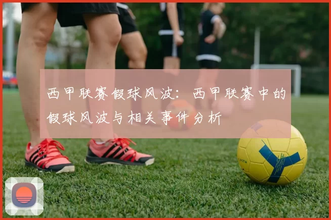 西甲联赛假球风波：西甲联赛中的假球风波与相关事件分析