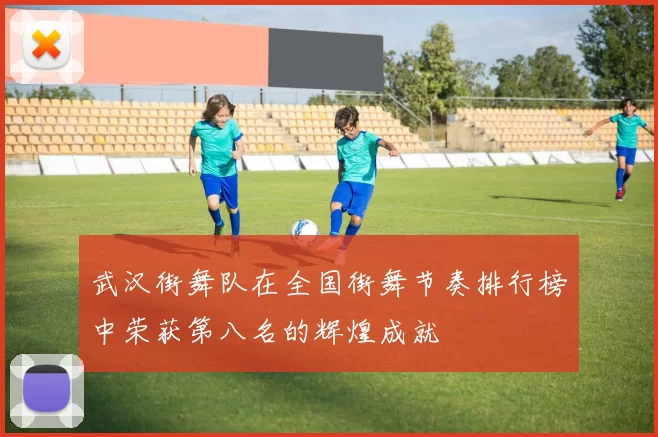 武汉街舞队在全国街舞节奏排行榜中荣获第八名的辉煌成就