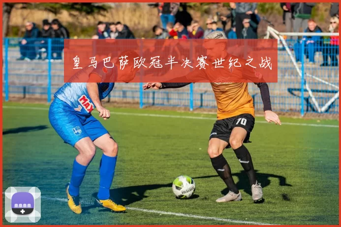 皇马巴萨欧冠半决赛世纪之战