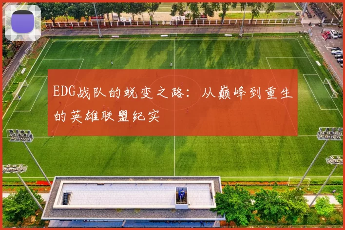 EDG战队的蜕变之路：从巅峰到重生的英雄联盟纪实