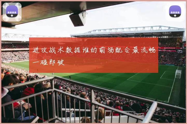 进攻战术数据谁的前场配合最流畅一碰即破