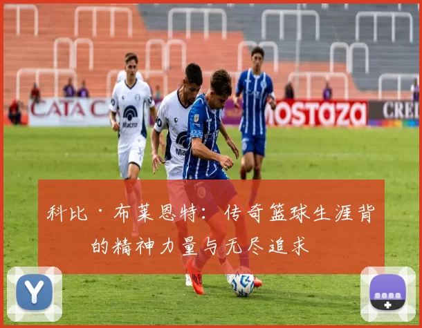 科比·布莱恩特：传奇篮球生涯背后的精神力量与无尽追求