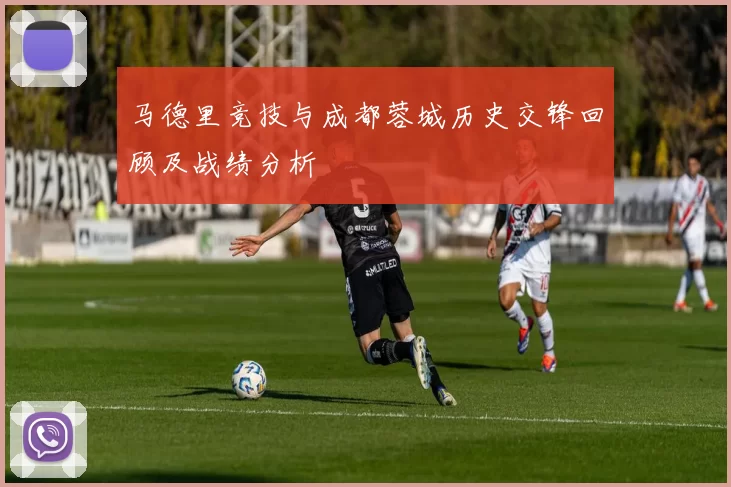 马德里竞技与成都蓉城历史交锋回顾及战绩分析