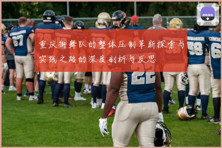 重庆街舞队的整体压制革新探索与实践之路的深度剖析与反思