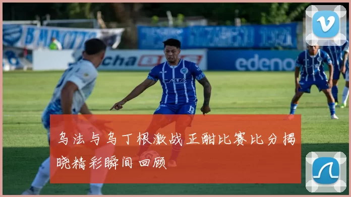 乌法与乌丁根激战正酣比赛比分揭晓精彩瞬间回顾