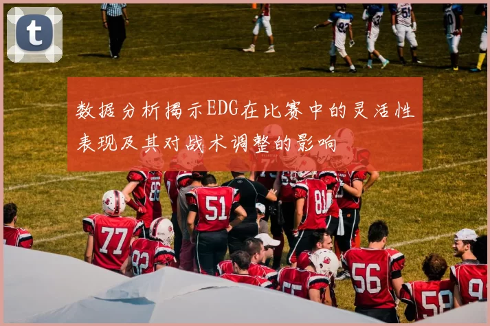 数据分析揭示EDG在比赛中的灵活性表现及其对战术调整的影响