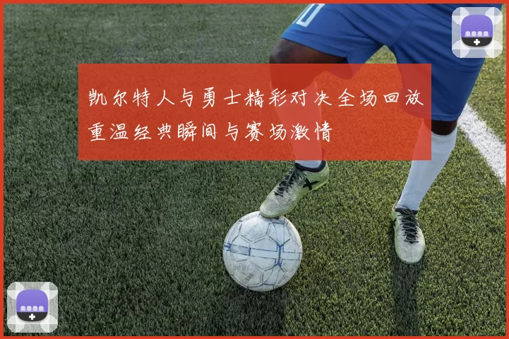凯尔特人与勇士精彩对决全场回放重温经典瞬间与赛场激情